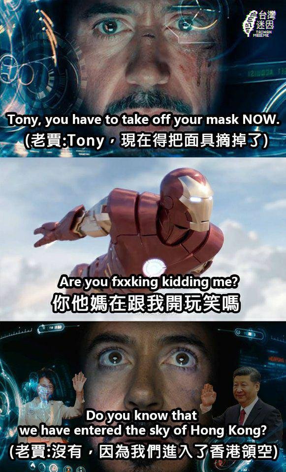 Three edited screenshots of an Iron Man movie. Top: A closeup of Tony Stark in his Iron Man suit, with the caption, "Tony, you have to take off your mask NOW." Middle: Iron Man flying in the sky with the caption, "Are you fxxking kidding me?" Bottom: A closeup of Stark inside the suit with pictures of Xi Jinping and Carrie Lam superimposed on top, with the caption, "Do you know that we have entered the sky of Hong Kong?"